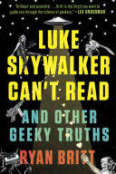 Ryan Britt - Luke Skywalker Can't Read: And Other Geeky Truths 